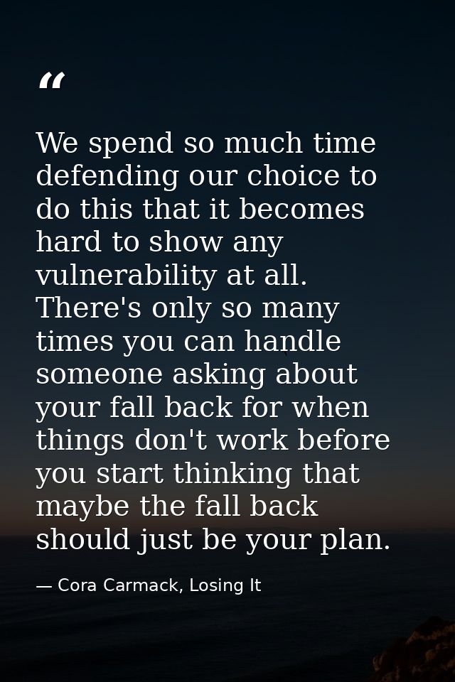 We spend so much time defending our choice to do this that it becomes hard to show any vulnerability at all. There's onl — Cora Carmack, Losing It