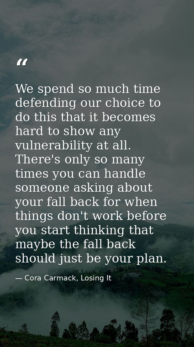 We spend so much time defending our choice to do this that it becomes hard to show any vulnerability at all. There's onl — Cora Carmack, Losing It