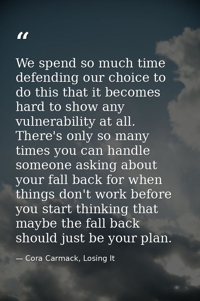 We spend so much time defending our choice to do this that it becomes hard to show any vulnerability at all. There's onl — Cora Carmack, Losing It