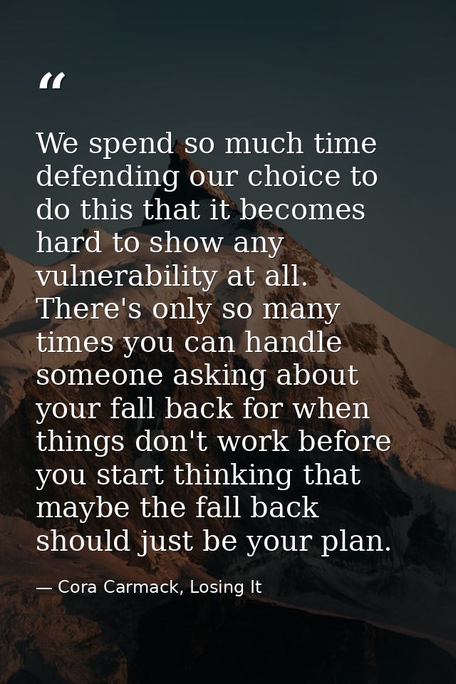 We spend so much time defending our choice to do this that it becomes hard to show any vulnerability at all. There's onl — Cora Carmack, Losing It