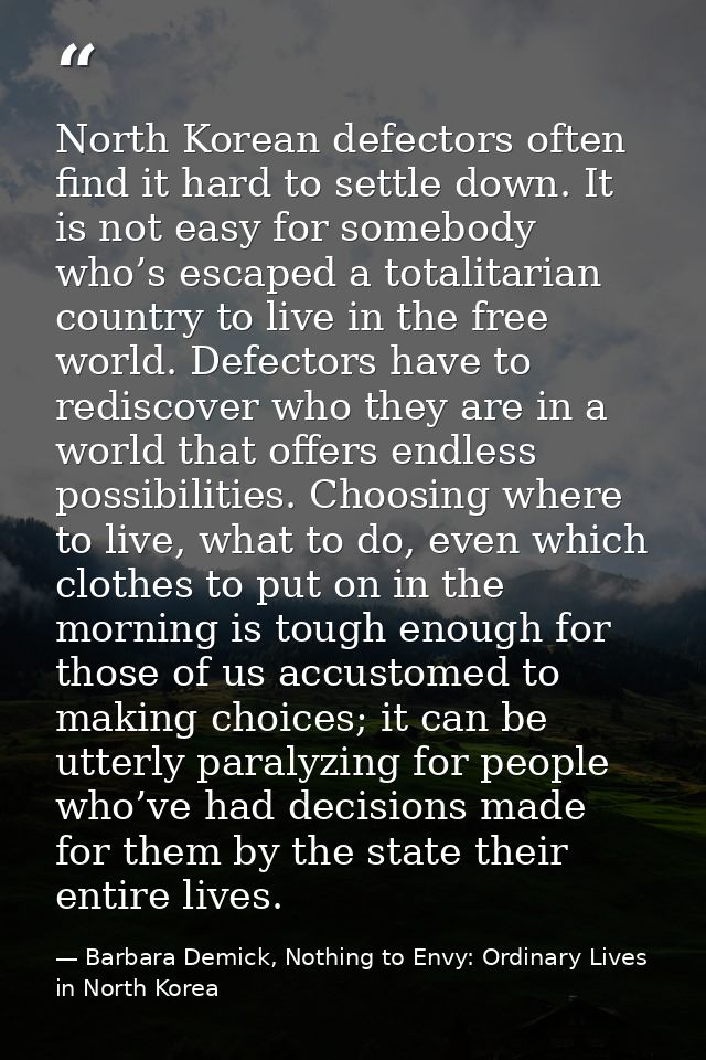 North Korean defectors often find it hard to settle down. It is not easy for somebody who’s escaped a totalitarian count — Barbara Demick, Nothing to Envy: Ordinary Lives in North Korea
