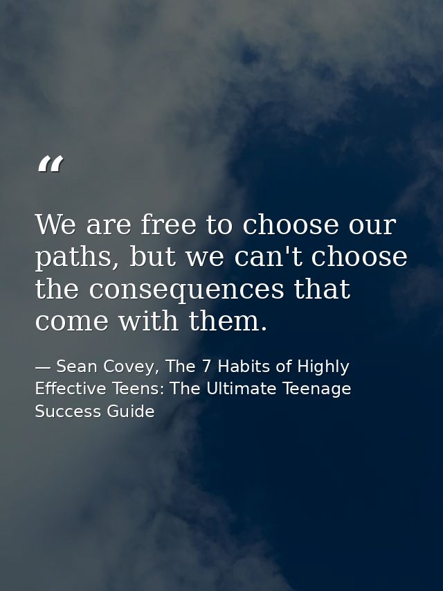 We are free to choose our paths, but we can't choose the consequences that come with them. — Sean Covey, The 7 Habits of Highly Effective Teens: The Ultimate Teenage Success Guide