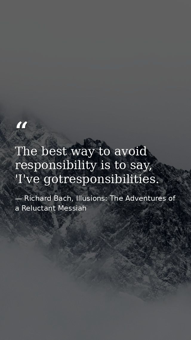 The best way to avoid responsibility is to say, 'I've gotresponsibilities. — Richard Bach, Illusions: The Adventures of a Reluctant Messiah
