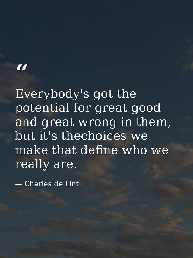 Everybody's got the potential for great good and great wrong in them, but it's thechoices we make that define who we rea — Charles de Lint
