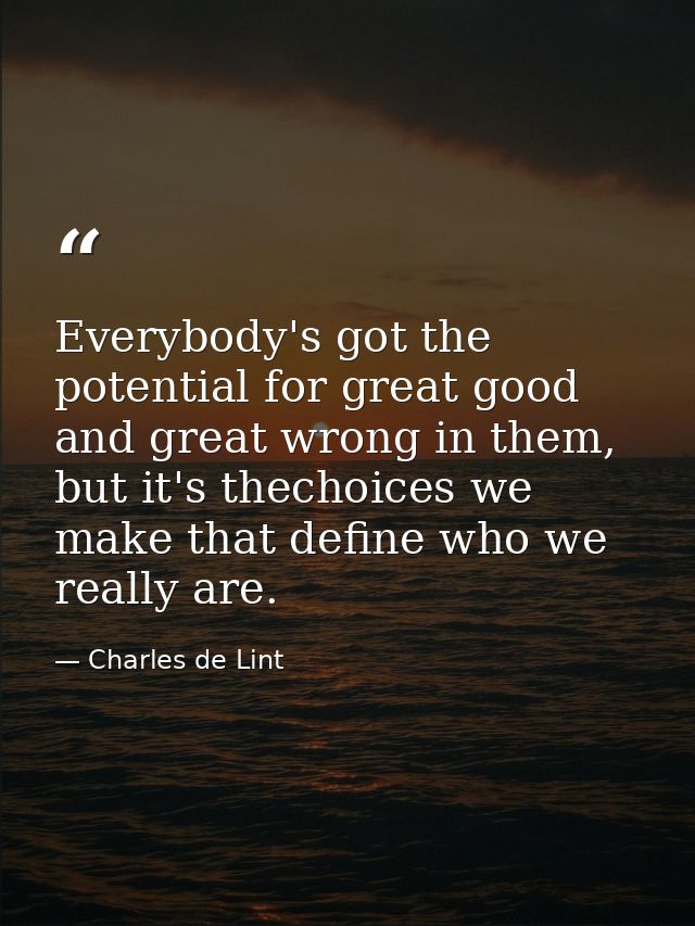 Everybody's got the potential for great good and great wrong in them, but it's thechoices we make that define who we rea — Charles de Lint