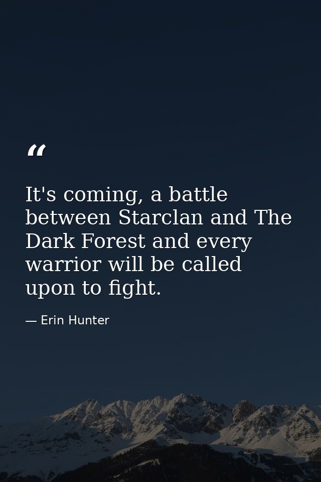 It's coming, a battle between Starclan and The Dark Forest and every warrior will be called upon to fight. — Erin Hunter