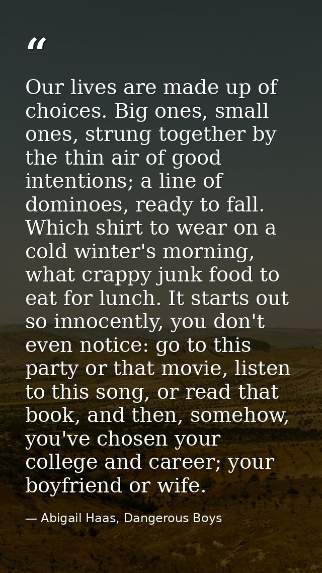 Our lives are made up of choices. Big ones, small ones, strung together by the thin air of good intentions; a line of do — Abigail Haas, Dangerous Boys