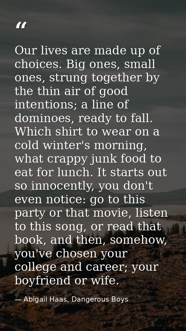 Our lives are made up of choices. Big ones, small ones, strung together by the thin air of good intentions; a line of do — Abigail Haas, Dangerous Boys