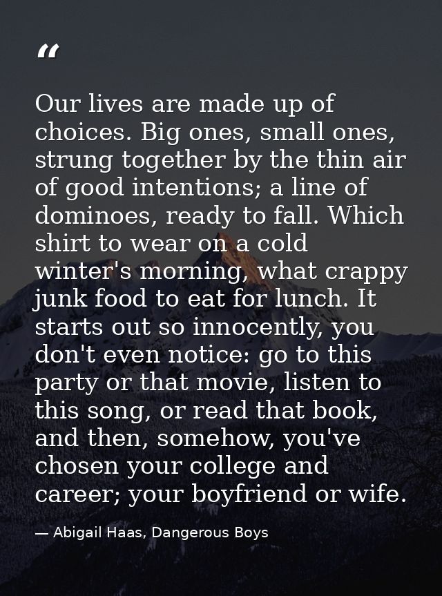 Our lives are made up of choices. Big ones, small ones, strung together by the thin air of good intentions; a line of do — Abigail Haas, Dangerous Boys