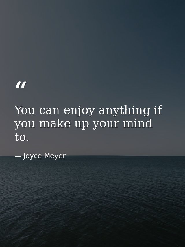 You can enjoy anything if you make up your mind to. — Joyce Meyer