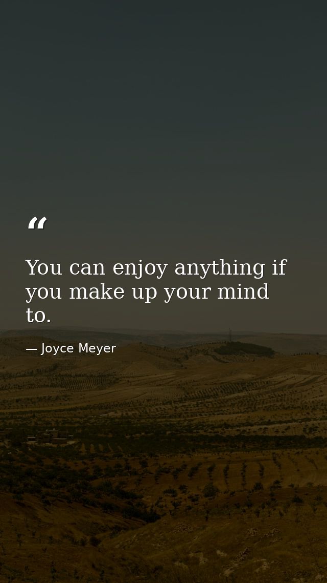 You can enjoy anything if you make up your mind to. — Joyce Meyer