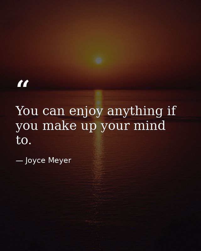 You can enjoy anything if you make up your mind to. — Joyce Meyer