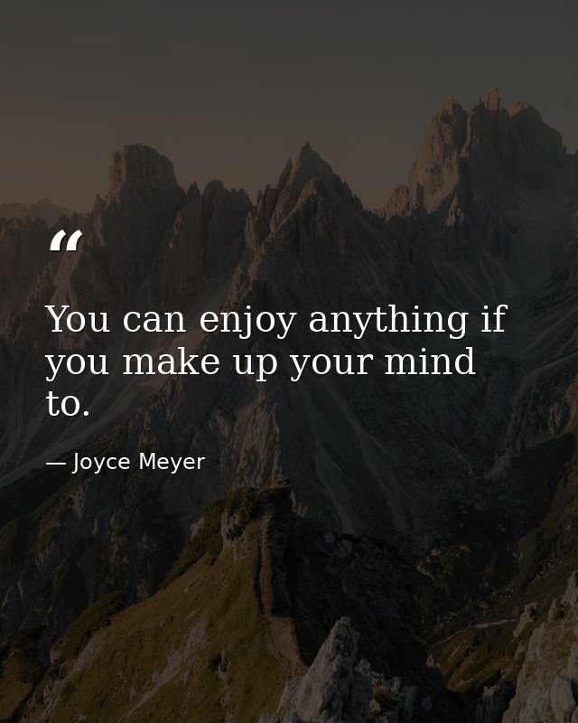 You can enjoy anything if you make up your mind to. — Joyce Meyer