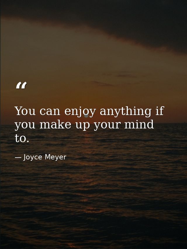 You can enjoy anything if you make up your mind to. — Joyce Meyer