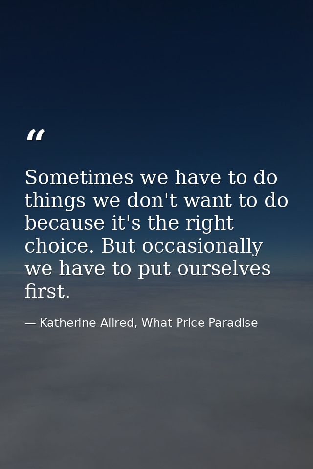 Sometimes we have to do things we don't want to do because it's the right choice. But occasionally we have to put oursel — Katherine Allred, What Price Paradise