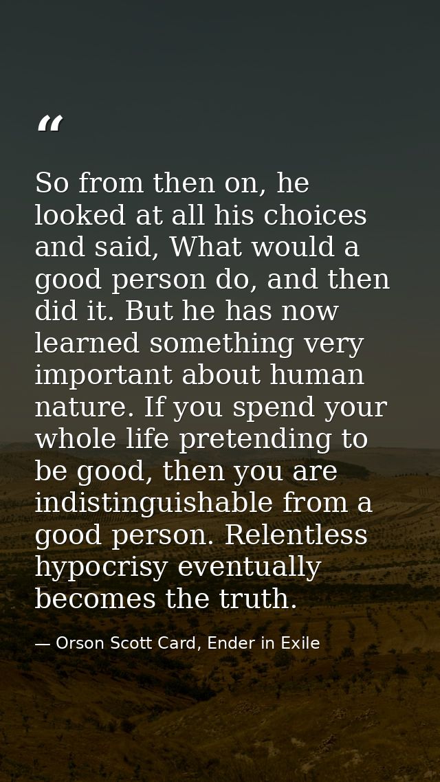 So from then on, he looked at all his choices and said, What would a good person do, and then did it. But he has now lea — Orson Scott Card, Ender in Exile