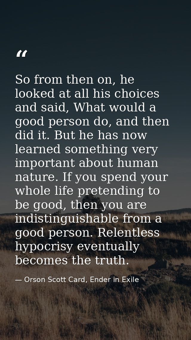 So from then on, he looked at all his choices and said, What would a good person do, and then did it. But he has now lea — Orson Scott Card, Ender in Exile