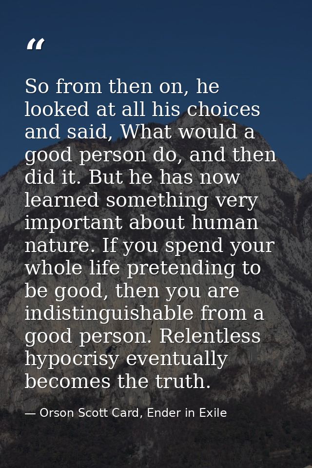 So from then on, he looked at all his choices and said, What would a good person do, and then did it. But he has now lea — Orson Scott Card, Ender in Exile
