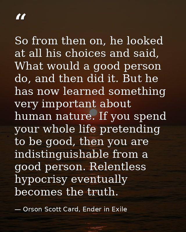 So from then on, he looked at all his choices and said, What would a good person do, and then did it. But he has now lea — Orson Scott Card, Ender in Exile