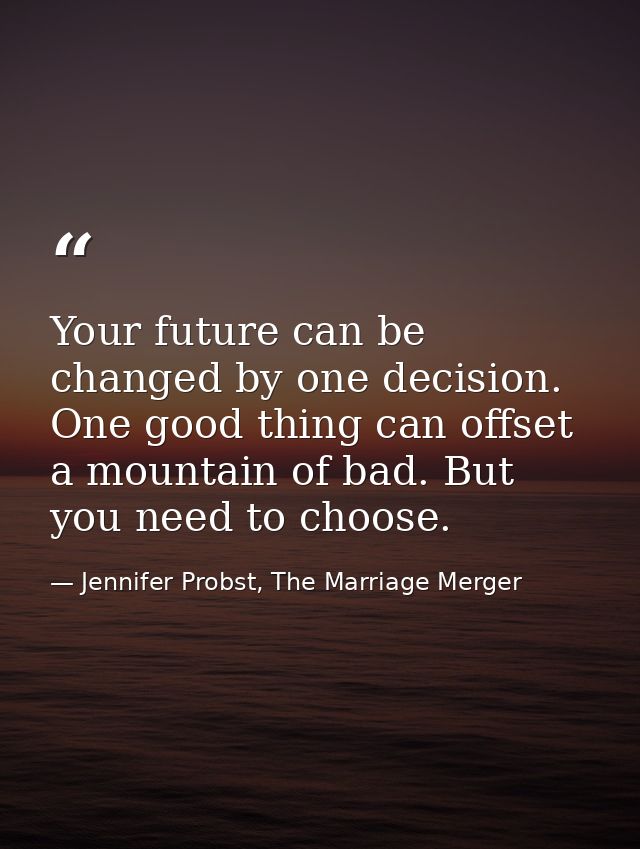 Your future can be changed by one decision. One good thing can offset a mountain of bad. But you need to choose. — Jennifer Probst, The Marriage Merger