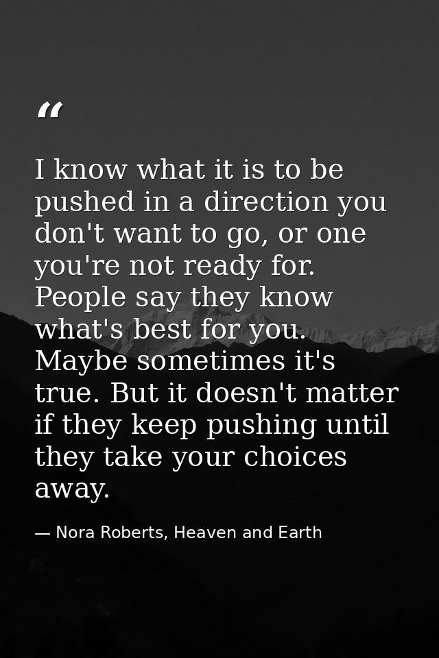 I know what it is to be pushed in a direction you don't want to go, or one you're not ready for. People say they know wh — Nora Roberts, Heaven and Earth