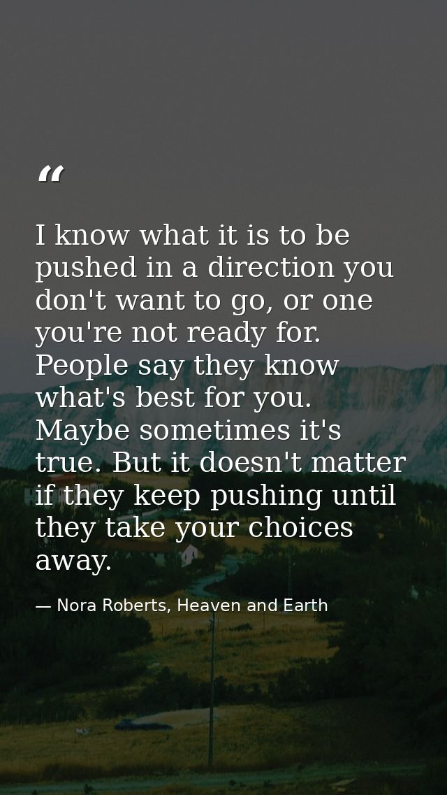 I know what it is to be pushed in a direction you don't want to go, or one you're not ready for. People say they know wh — Nora Roberts, Heaven and Earth
