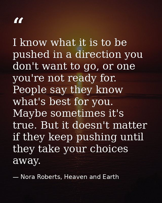 I know what it is to be pushed in a direction you don't want to go, or one you're not ready for. People say they know wh — Nora Roberts, Heaven and Earth