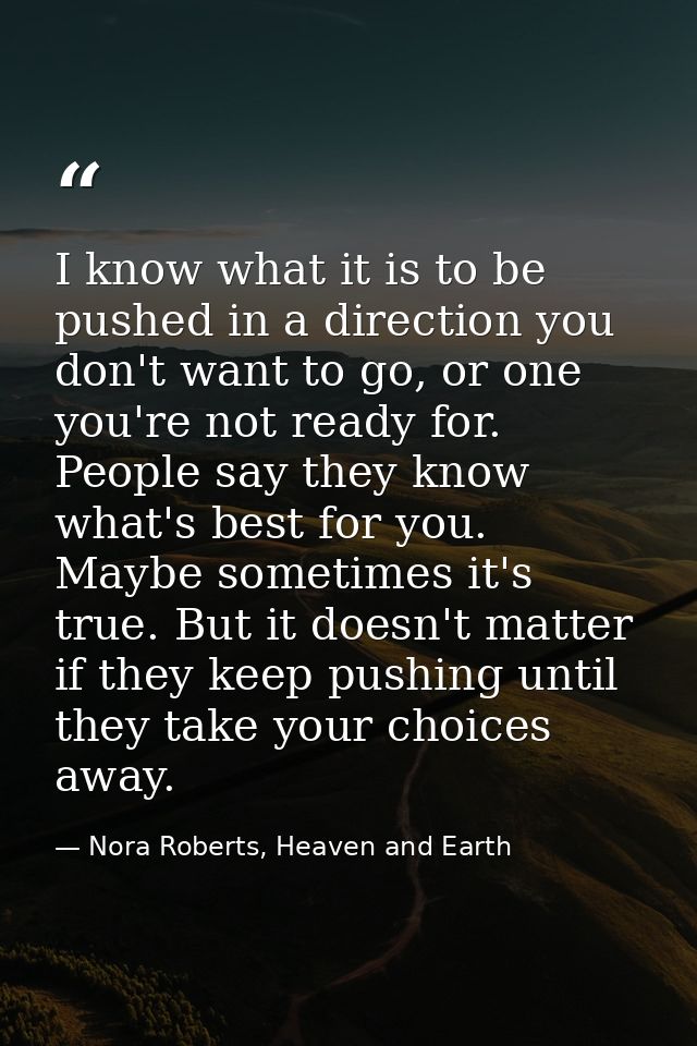 I know what it is to be pushed in a direction you don't want to go, or one you're not ready for. People say they know wh — Nora Roberts, Heaven and Earth