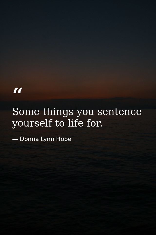 Some things you sentence yourself to life for. — Donna Lynn Hope