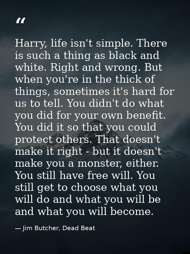 Harry, life isn't simple. There is such a thing as black and white. Right and wrong. But when you're in the thick of thi — Jim Butcher, Dead Beat
