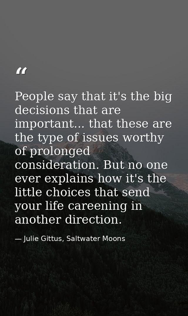 People say that it's the big decisions that are important... that these are the type of issues worthy of prolonged consi — Julie Gittus, Saltwater Moons