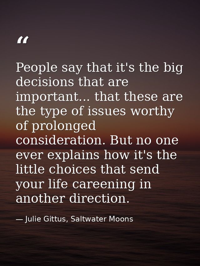 People say that it's the big decisions that are important... that these are the type of issues worthy of prolonged consi — Julie Gittus, Saltwater Moons