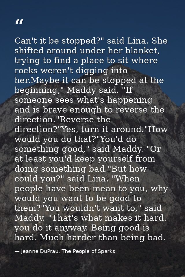 Can't it be stopped?" said Lina. She shifted around under her blanket, trying to find a place to sit where rocks weren't — Jeanne DuPrau, The People of Sparks