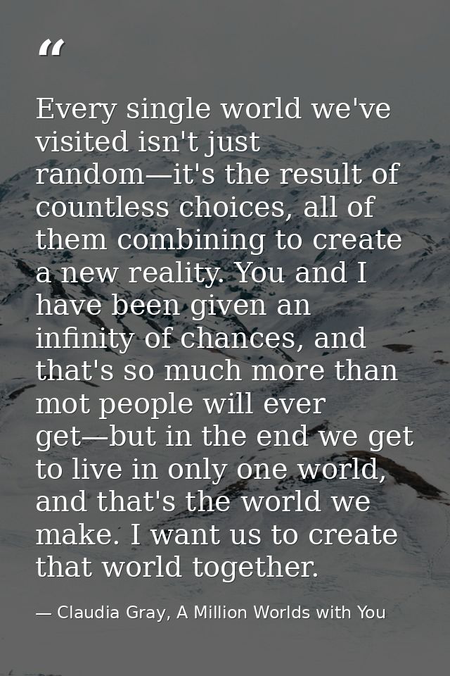 Every single world we've visited isn't just random—it's the result of countless choices, all of them combining to create — Claudia Gray, A Million Worlds with You