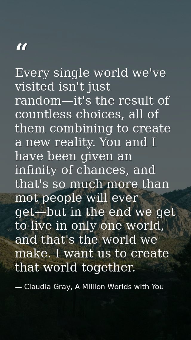Every single world we've visited isn't just random—it's the result of countless choices, all of them combining to create — Claudia Gray, A Million Worlds with You