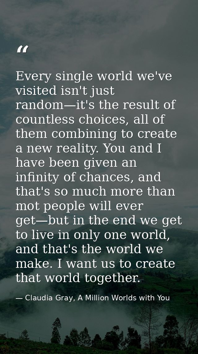 Every single world we've visited isn't just random—it's the result of countless choices, all of them combining to create — Claudia Gray, A Million Worlds with You