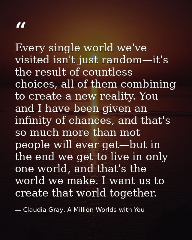 Every single world we've visited isn't just random—it's the result of countless choices, all of them combining to create — Claudia Gray, A Million Worlds with You
