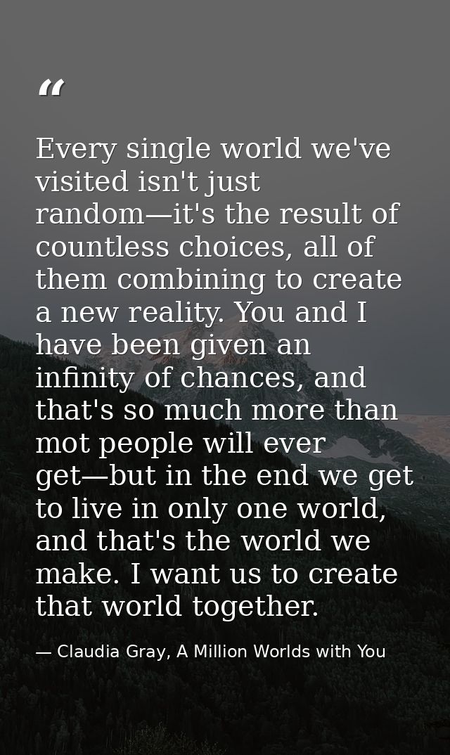 Every single world we've visited isn't just random—it's the result of countless choices, all of them combining to create — Claudia Gray, A Million Worlds with You