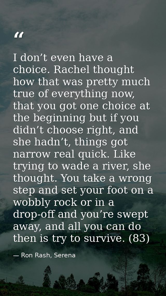 I don’t even have a choice. Rachel thought how that was pretty much true of everything now, that you got one choice at t — Ron Rash, Serena