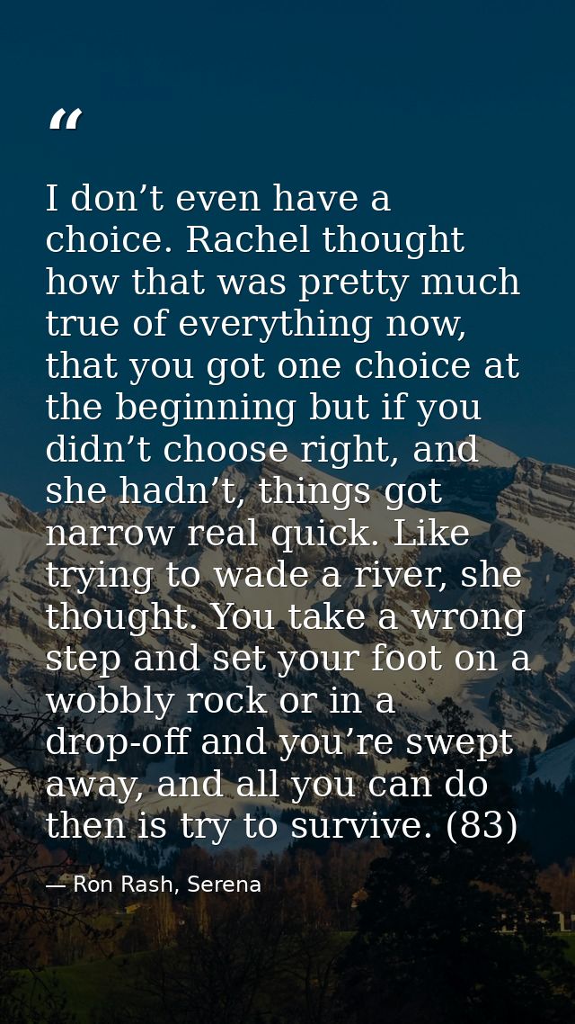 I don’t even have a choice. Rachel thought how that was pretty much true of everything now, that you got one choice at t — Ron Rash, Serena