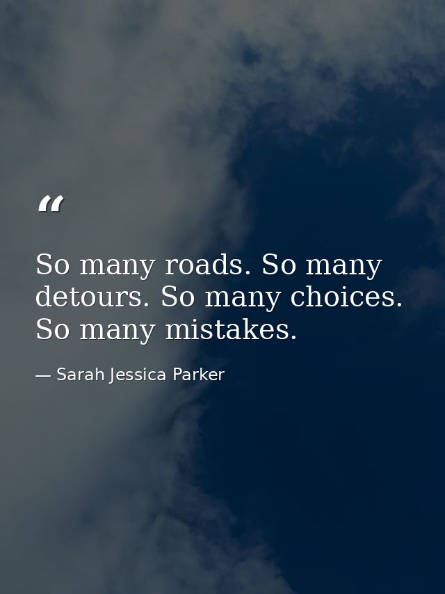 So many roads. So many detours. So many choices. So many mistakes. — Sarah Jessica Parker