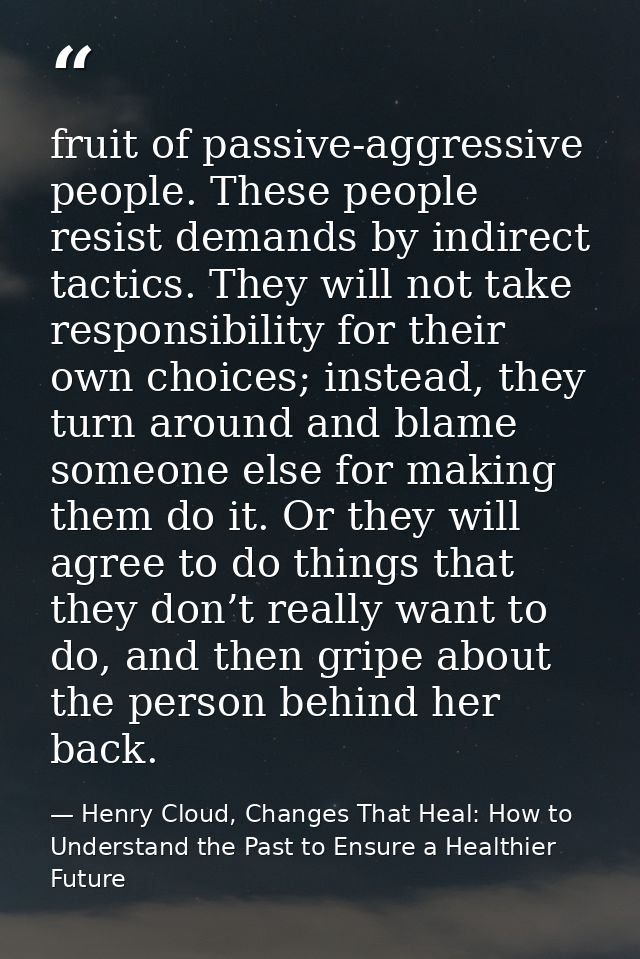 fruit of passive-aggressive people. These people resist demands by indirect tactics. They will not take responsibility f — Henry Cloud, Changes That Heal: How to Understand the Past to Ensure a Healthier Future