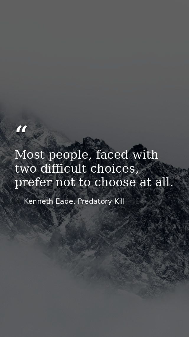 Most people, faced with two difficult choices, prefer not to choose at all. — Kenneth Eade, Predatory Kill