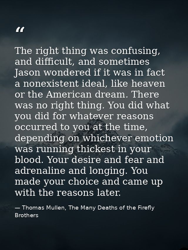 The right thing was confusing, and difficult, and sometimes Jason wondered if it was in fact a nonexistent ideal, like h — Thomas Mullen, The Many Deaths of the Firefly Brothers