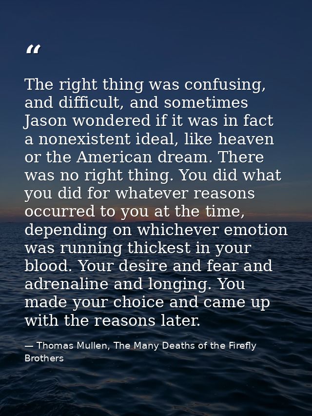 The right thing was confusing, and difficult, and sometimes Jason wondered if it was in fact a nonexistent ideal, like h — Thomas Mullen, The Many Deaths of the Firefly Brothers