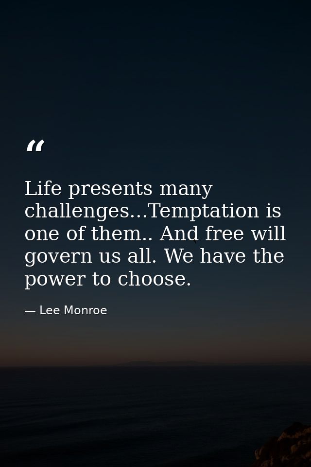 Life presents many challenges...Temptation is one of them.. And free will govern us all. We have the power to choose. — Lee Monroe