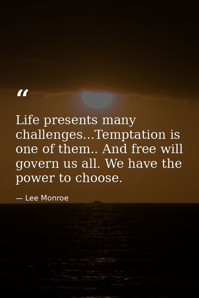 Life presents many challenges...Temptation is one of them.. And free will govern us all. We have the power to choose. — Lee Monroe