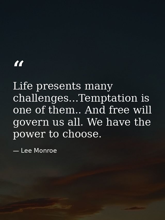 Life presents many challenges...Temptation is one of them.. And free will govern us all. We have the power to choose. — Lee Monroe