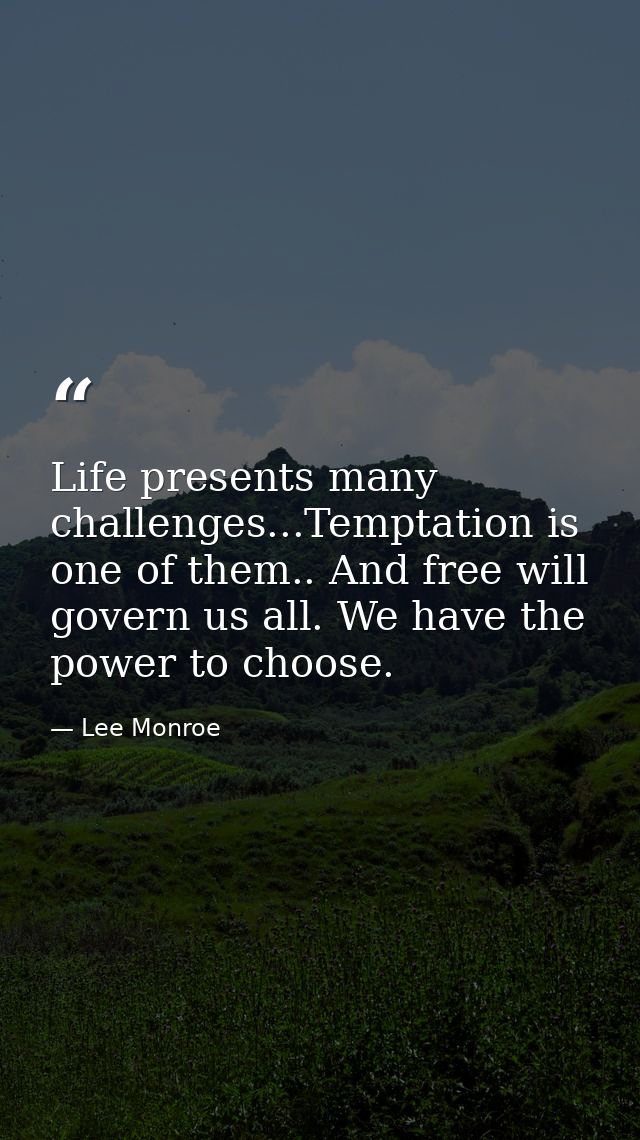 Life presents many challenges...Temptation is one of them.. And free will govern us all. We have the power to choose. — Lee Monroe