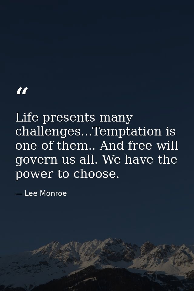 Life presents many challenges...Temptation is one of them.. And free will govern us all. We have the power to choose. — Lee Monroe